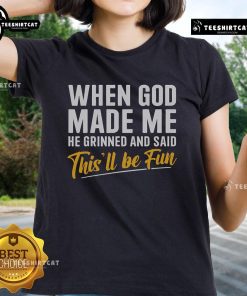 Nice When God Made Me He Grinned And Said This'll Be Fun Ladies Tee featuring a fun graphic design on a stylish shirt.