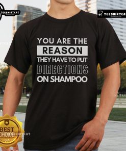 Funny 'You Are The Reason They Have To Put Directions On Shampoos' T-shirt, perfect for humor lovers and gift ideas.