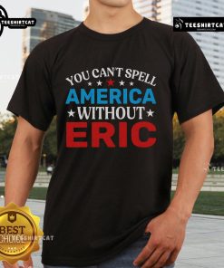 Alt Text: Funny 'You Can't Spell America Without Eric' T-Shirt showcasing patriotic humor and playful text design.