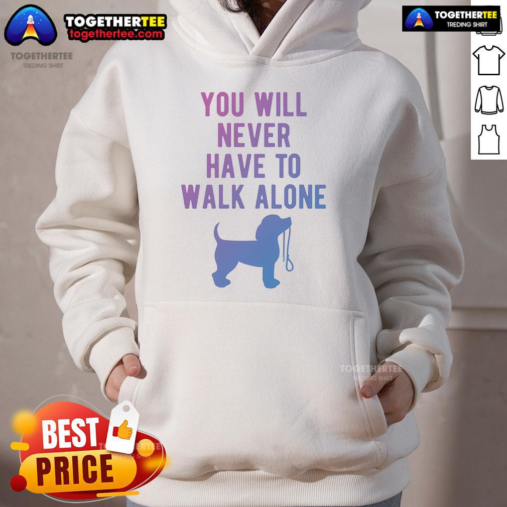 Nice You Will Never Have To Walk Alone Dog Walking Hoodie Cozy dog walking hoodie with 'You Will Never Have to Walk Alone' print, perfect for pet lovers and outdoor adventures.