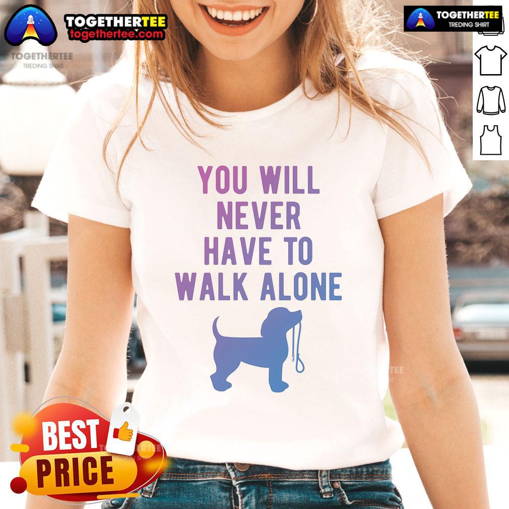 Nice You Will Never Have To Walk Alone Dog Walking Ladies Tee Nice You Will Never Have To Walk Alone Dog Walking Ladies Tee featuring a playful design for dog lovers.