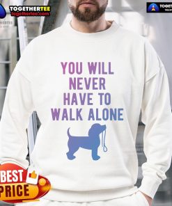 Cozy 'You Will Never Have To Walk Alone' dog walking sweatshirt, perfect for pet lovers and outdoor adventures.