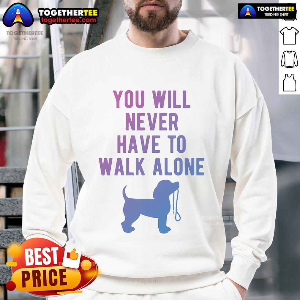 Nice You Will Never Have To Walk Alone Dog Walking Sweatshirt Cozy 'You Will Never Have To Walk Alone' dog walking sweatshirt, perfect for pet lovers and outdoor adventures.