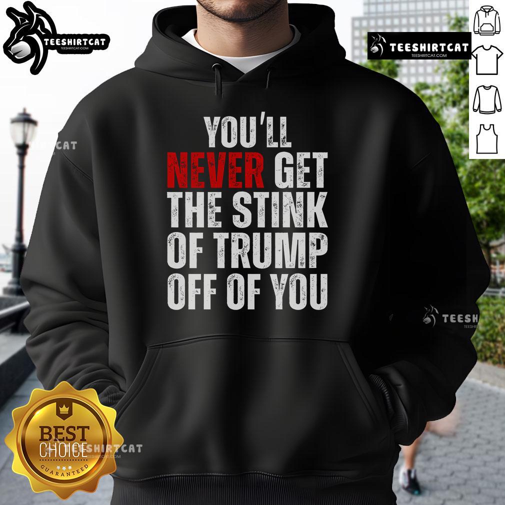 Nice You'Ll Never Get The Stink Of Trump Off Of You Trumpsmells Hoodie Trendy hoodie featuring 'You'll Never Get The Stink Of Trump Off Of You' slogan, perfect for expressing political humor.
