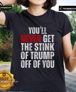 Funny 'You'll Never Get The Stink Of Trump Off Of You' ladies tee showcasing a humorous political design.