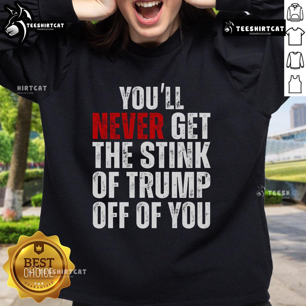 Nice You'Ll Never Get The Stink Of Trump Off Of You Trumpsmells Sweatshirt Funny 'You'll Never Get The Stink Of Trump Off Of You' sweatshirt design featuring humorous text and vibrant colors.