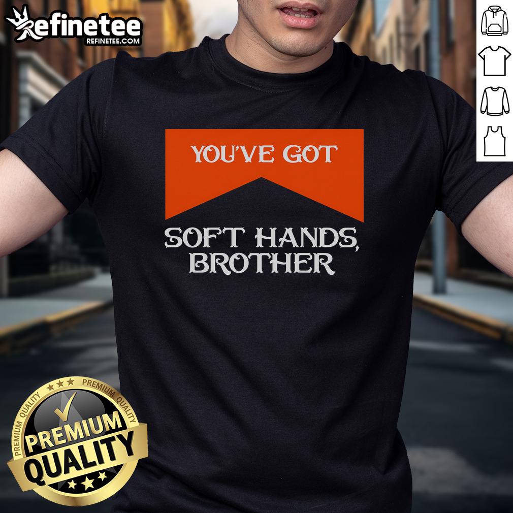 Nice You'Ve Got Soft Hands Brother Quote T Shirt Soft Hands Brother Quote T-Shirt featuring the phrase 'Nice Youve Got Soft Hands' in a stylish font on a casual tee.