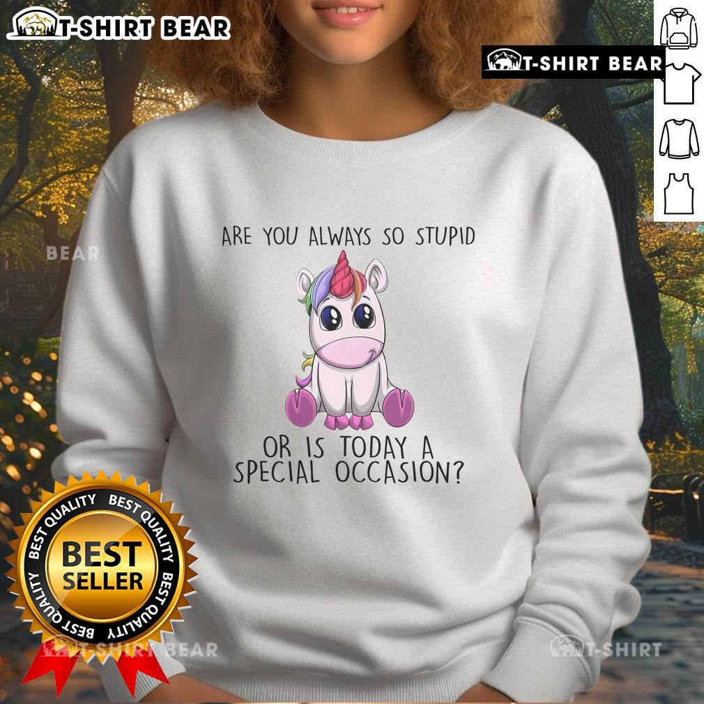Official Are You Always So Stupid Or Is Today A Special Occasion Unicorn Sweatshirt Alt Text: Unicorn sweatshirt featuring the phrase 'Are You Always So Stupid Or Is Today A Special Occasion' in colorful design.