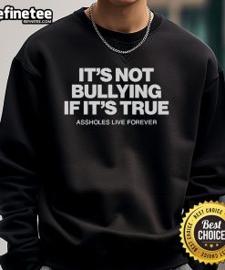 Official Assholes Live Forever sweatshirt featuring the phrase 'It's Not Bullying If It's True' in bold letters.