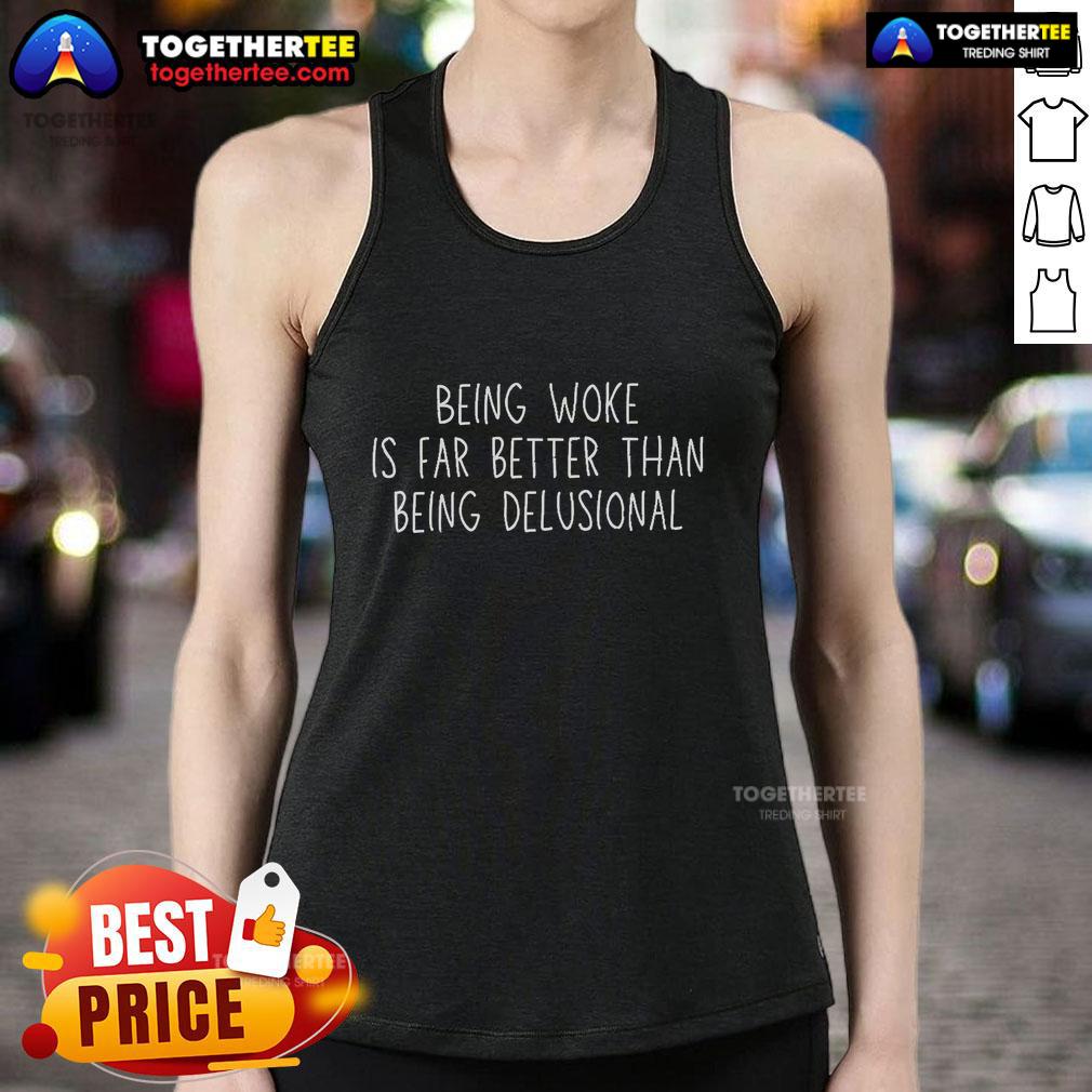 Official Being Woke Is Far Better Than Being Delusional Tank Top Alt Text: Official tank top design: 'Being Woke Is Far Better Than Being Delusional' in bold, eye-catching typography.