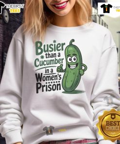 Alt Text: Funny sweatshirt featuring the phrase Busier Than A Cucumber In A Woman's Prison for humorous fashion.