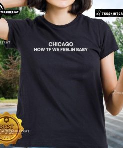 Official Chicago How Tf We Feelin Baby Ladies Tee featuring stylish design for comfortable casual wear.
