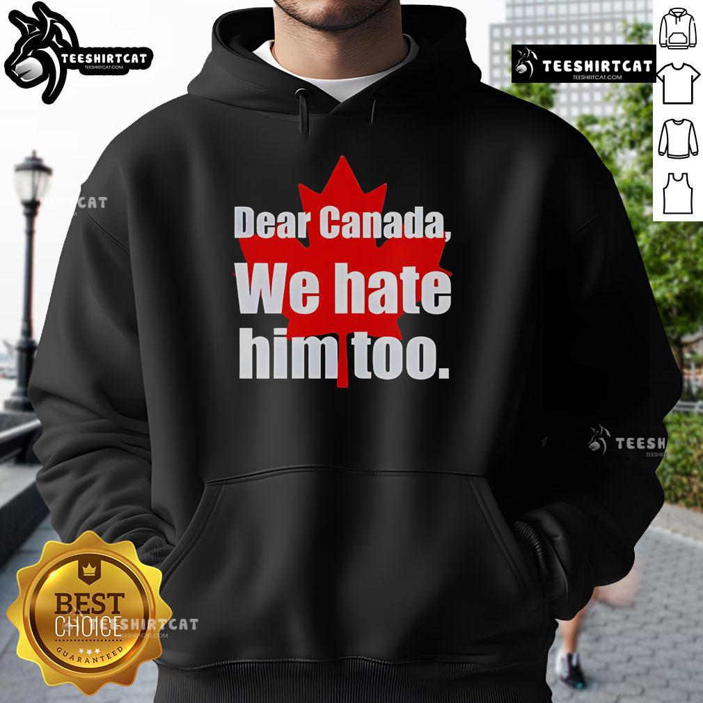 Official Dear Canada We Hate Him Too Hoodie Alt Text: Official Dear Canada We Hate Him Too Hoodie featuring bold text design for stylish political statement wear.
