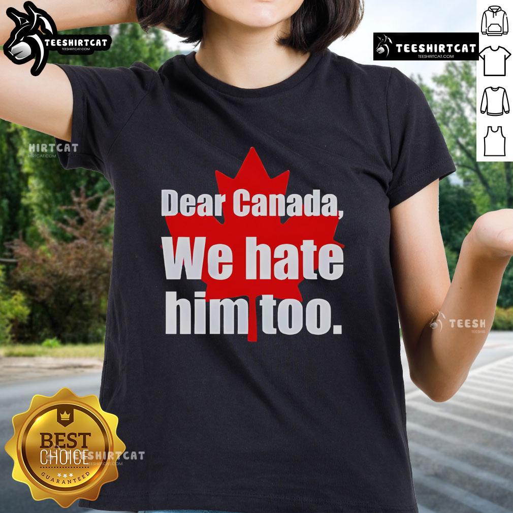 Official Dear Canada We Hate Him Too Ladies Tee Alt Text: Official Dear Canada We Hate Him Too Ladies Tee featuring a bold graphic design for women expressing a humorous statement.