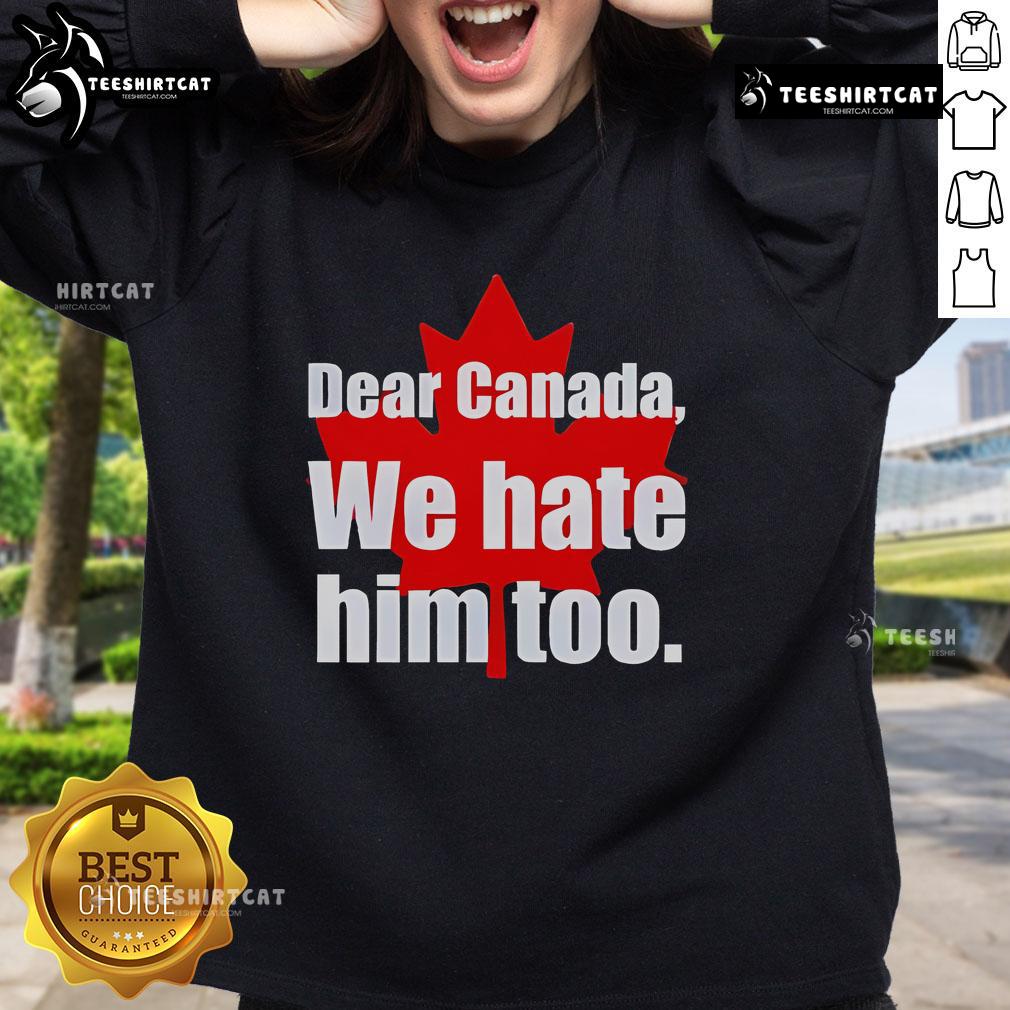 Official Dear Canada We Hate Him Too Sweatshirt Alt Text: Official Dear Canada We Hate Him Too Sweatshirt featuring bold text design on a cozy pullover.