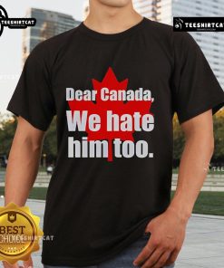 Official Dear Canada We Hate Him Too T-Shirt featuring bold text design, perfect for expressing your feelings on a comfortable tee.