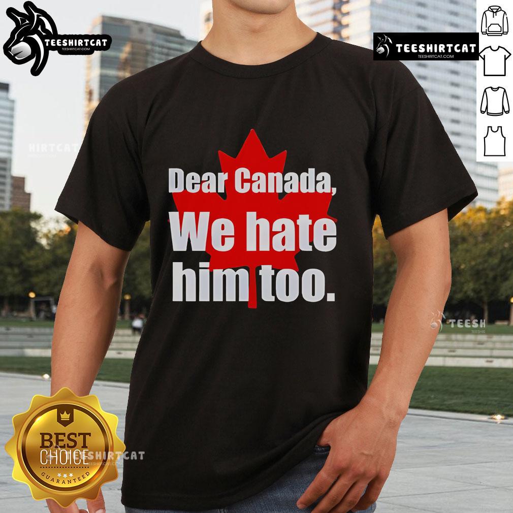 Official Dear Canada We Hate Him Too T Shirt Official Dear Canada We Hate Him Too T-Shirt featuring bold text design, perfect for expressing your feelings on a comfortable tee.