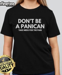 Official Don't Be A Panican Take Meds For The Pain Ladies Tee featuring a humorous design for women.