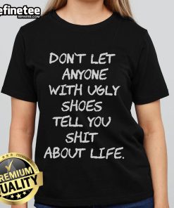 Official Don't Let Anyone With Ugly Shoes Tell You Shit About Life Ladies Tee featuring bold text design on a stylish shirt.