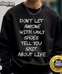 Official Don't Let Anyone With Ugly Shoes Tell You Shit About Life Sweatshirt displayed on a model in a casual setting.