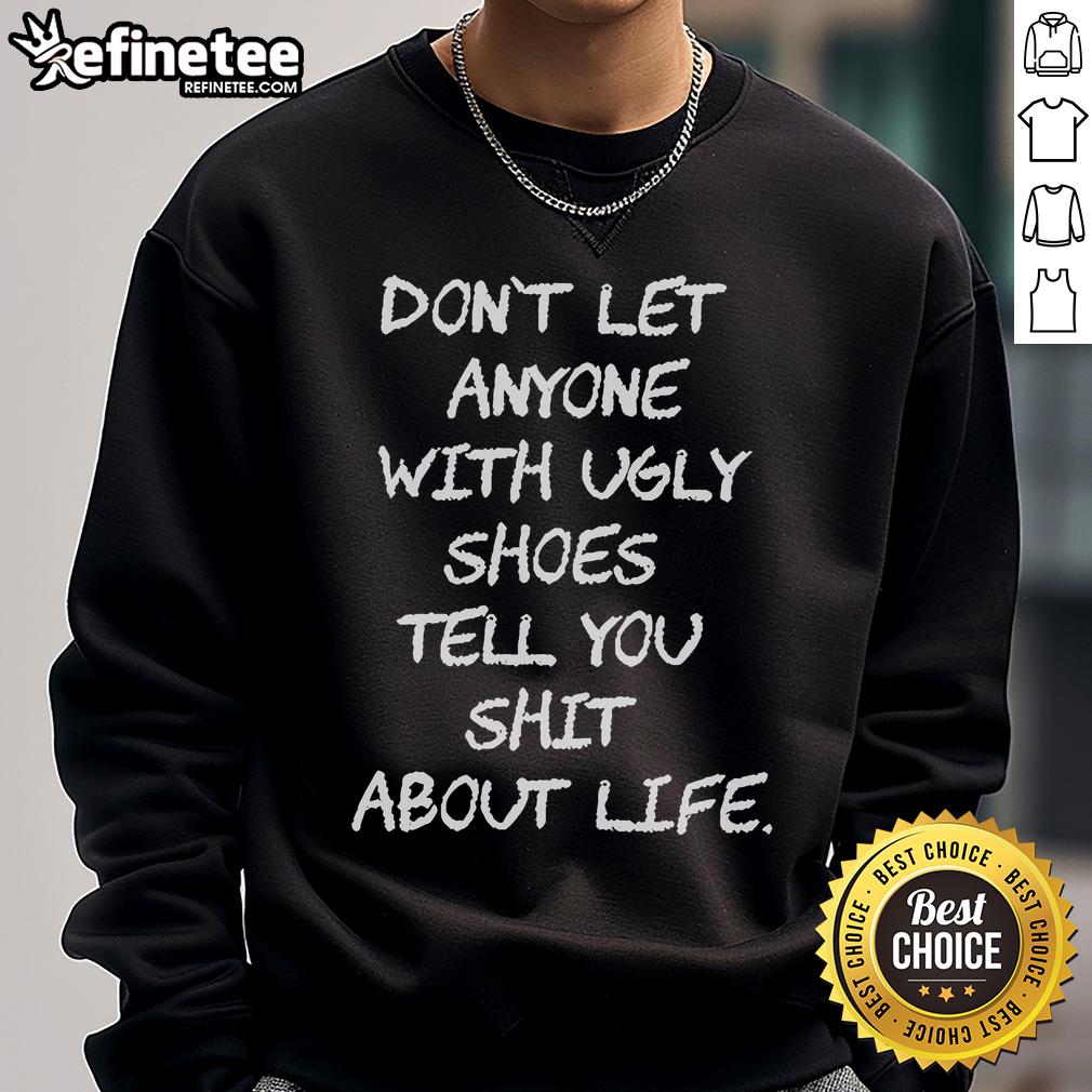 Official Don'T Let Anyone With Ugly Shoes Tell You Shit About Life Sweatshirt Official Don't Let Anyone With Ugly Shoes Tell You Shit About Life Sweatshirt displayed on a model in a casual setting.