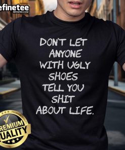 Alt Text: Official Don'T Let Anyone With Ugly Shoes Tell You Shit About Life T-Shirt design featuring bold text on a stylish tee.