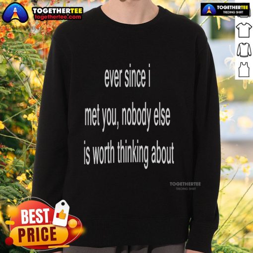 Cozy Official Ever Since I Met You Nobody Else Is Worth Thinking About Sweatshirt in soft fabric, perfect for casual wear.