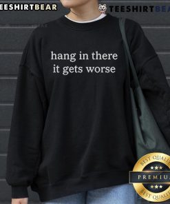 Official Hang In There It Gets Worse Sweatshirt in cozy fabric, featuring motivational quote for comfort and style.