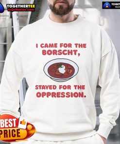 Alt Text: Official I Came For The Borscht, Stayed For The Oppression Sweatshirt featuring bold text on a cozy fabric.