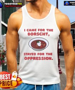 Official I Came For The Borscht Stayed For The Oppression Tank Top featuring bold graphic design and vibrant colors.