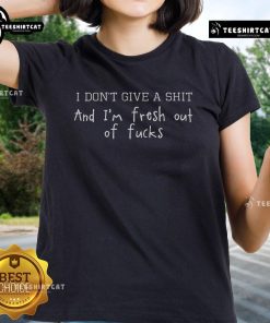Alt Text: Official I Don't Give A Shit And I'm Fresh Out Of F*cks offensive ladies tee in black with bold text design.