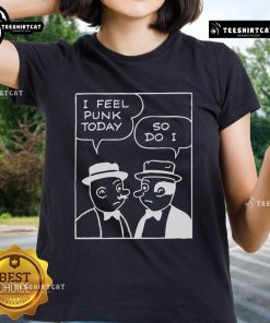 Official I Feel Punk Today So Do I Ladies Tee featuring bold graphic design on a stylish women's shirt.
