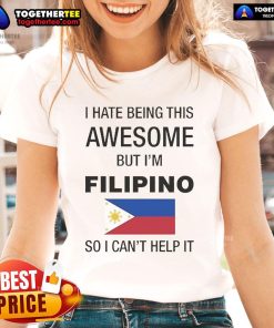 Official I Hate Being This Awesome But I'm Filipino So I Can't Help It Ladies Tee in vibrant colors for proud Filipinas.