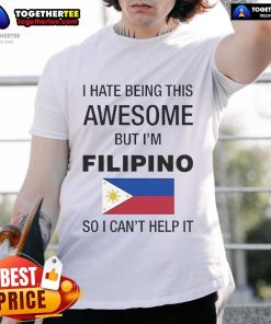Official I Hate Being This Awesome But I'm Filipino So I Can't Help It T-Shirt design showcasing Filipino pride and humor.