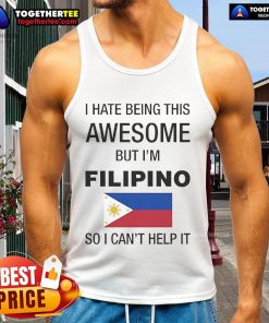 Alt Text: Official I Hate Being This Awesome But I'm Filipino So I Can't Help It Tank Top design featuring bold text.