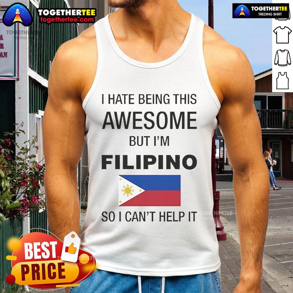 Official I Hate Being This Awesome But I'M Filipino So I Can'T Help It Tank Top Alt Text: Official I Hate Being This Awesome But I'm Filipino So I Can't Help It Tank Top design featuring bold text.