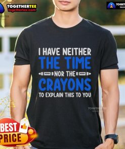 Official I Have Neither The Time Nor The Crayons To Explain This To You T-Shirt