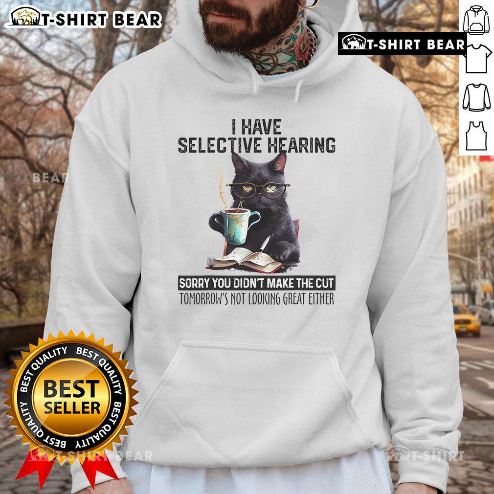 Official I Have Selective Hearing You Didn'T Make The Cut Funny Cat Hoodie