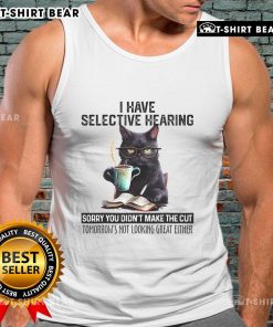 Funny cat tank top featuring 'I Have Selective Hearing - You Didn't Make the Cut' design, perfect for cat lovers.