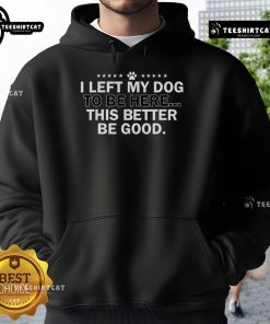 Official 'I Left My Dog To Be Here This Better Be Good' hoodie in stylish design, perfect for dog lovers and casual wear.