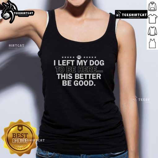Official I Left My Dog To Be Here This Better Be Good Tank Top featuring a humorous dog-themed graphic design.