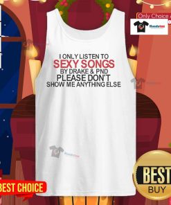 Official I Only Listen to Sexy Songs by Drake and PND tank top featuring bold graphics and a trendy design.