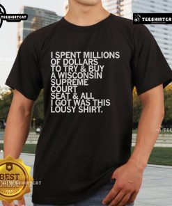 Alt Text: I Spent Millions Dollars To Buy A Wisconsin Supreme Court Seat T-shirt featuring humorous design and bold text.