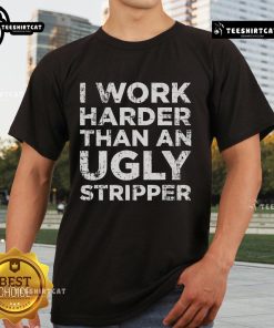 Alt Text: Funny 'I Work Harder Than An Ugly Stripper' T-shirt design featuring bold typography and a humorous message.