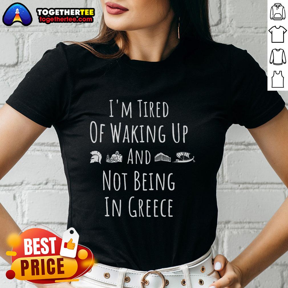 Official I'M Tired Of Waking Up And Not Being In Greece Funny Greek Ladies Tee Alt Text: Funny Greek Ladies Tee: 'I'm Tired of Waking Up and Not Being in Greece' design for humor and travel lovers.