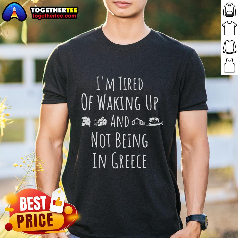 Official I'M Tired Of Waking Up And Not Being In Greece Funny Greek T Shirt Embrace your wanderlust with our 'I'm Tired of Waking Up Not in Greece' funny T-shirt!