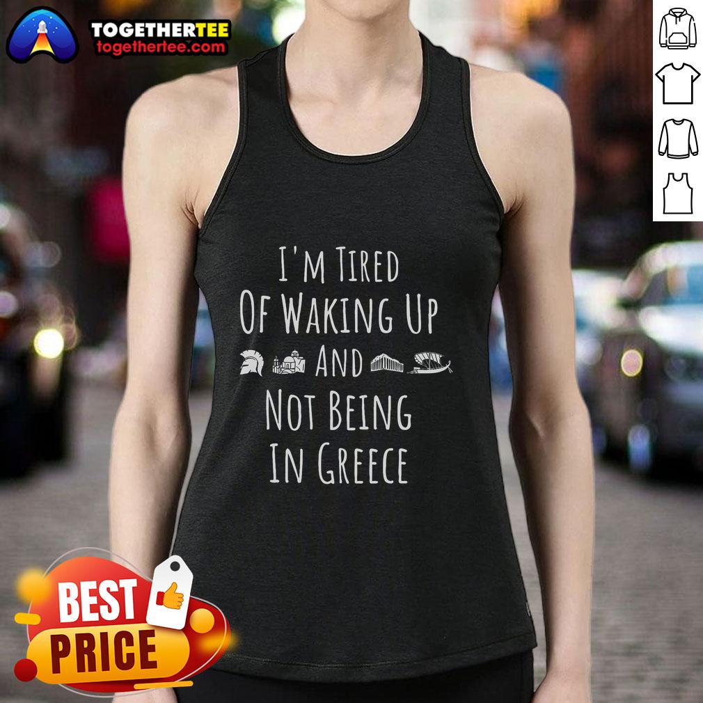Official I'M Tired Of Waking Up And Not Being In Greece Funny Greek Tank Top