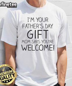 Alt Text: Official I'M Your Father'S Day Mom Says You'Re Welcome T-Shirt featuring a fun and playful design for Father's Day.