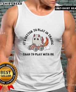 Official 'It's Better to Play in Traffic Than to Play with Me' tank top design featuring bold, humorous text on a stylish background.