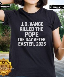 Official JD Vance Killed The Pope The Day After Easter 2025 Ladies Tee featuring bold graphic design and vibrant colors.